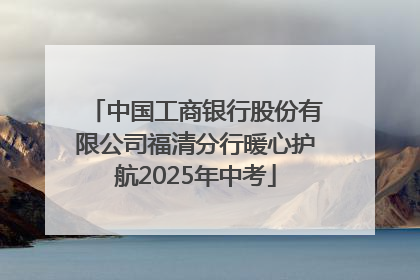 中国工商银行股份有限公司福清分行暖心护航2025年中考