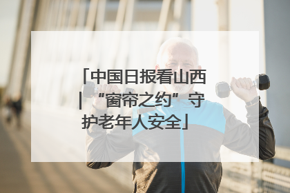 中国日报看山西｜“窗帘之约”守护老年人安全