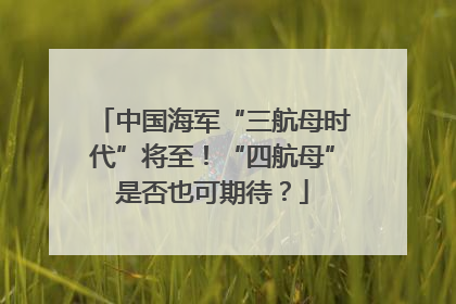 中国海军“三航母时代”将至！“四航母”是否也可期待？
