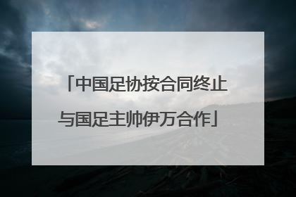 中国足协按合同终止与国足主帅伊万合作