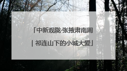 中新观陇·张掖肃南周｜祁连山下的小城大爱