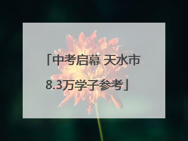 中考启幕 天水市8.3万学子参考