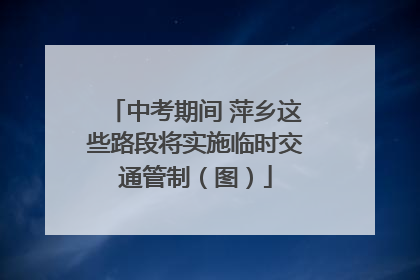 中考期间 萍乡这些路段将实施临时交通管制（图）