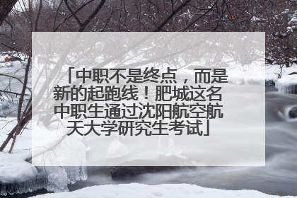 中职不是终点，而是新的起跑线！肥城这名中职生通过沈阳航空航天大学研究生考试
