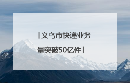 义乌市快递业务量突破50亿件