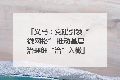 义马：党建引领“微网格” 推动基层治理细“治”入微