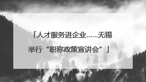人才服务进企业……无锡举行“职称政策宣讲会”