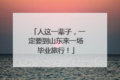 人这一辈子，一定要到山东来一场毕业旅行！