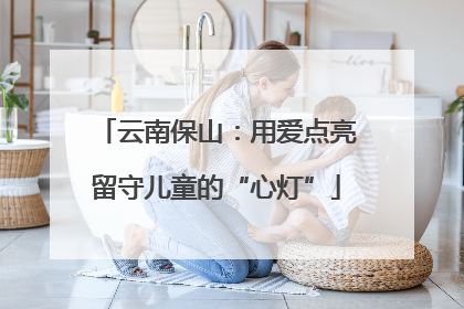 云南保山：用爱点亮留守儿童的“心灯”