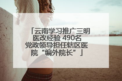 云南学习推广三明医改经验 490名党政领导担任辖区医院“编外院长”