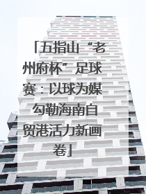 五指山“老州府杯”足球赛：以球为媒 勾勒海南自贸港活力新画卷