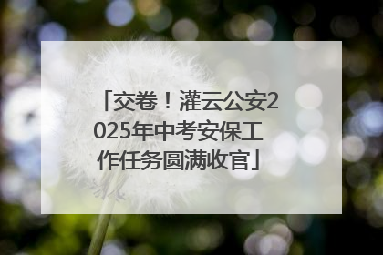 交卷！灌云公安2025年中考安保工作任务圆满收官