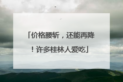 价格腰斩，还能再降！许多桂林人爱吃