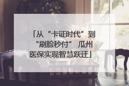 从“卡证时代”到“刷脸秒付” 瓜州医保实现智慧跃迁