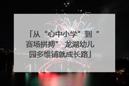 从“心中小学”到“赛场拼搏” 龙湖幼儿园多维铺就成长路