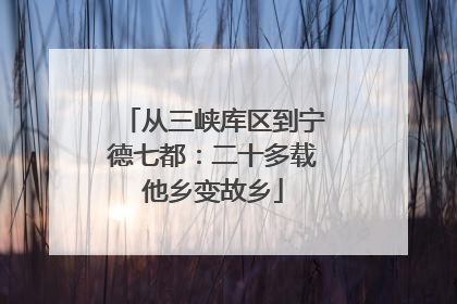 从三峡库区到宁德七都：二十多载他乡变故乡