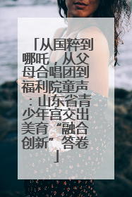 从国粹到哪吒，从父母合唱团到福利院童声：山东省青少年宫交出美育“融合创新”答卷