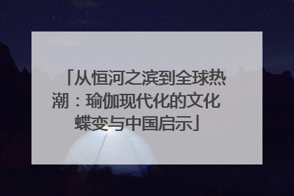 从恒河之滨到全球热潮：瑜伽现代化的文化蝶变与中国启示