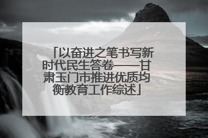 以奋进之笔书写新时代民生答卷——甘肃玉门市推进优质均衡教育工作综述
