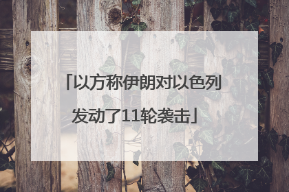 以方称伊朗对以色列发动了11轮袭击
