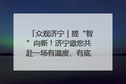 众观济宁｜提“智”向新！济宁邀您共赴一场有温度、有底气的“智造”之约