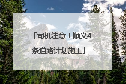 司机注意！顺义4条道路计划施工