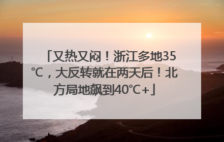 又热又闷！浙江多地35℃，大反转就在两天后！北方局地飙到40℃+