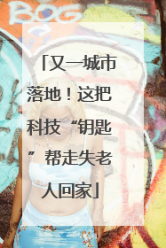 又一城市落地！这把科技“钥匙”帮走失老人回家