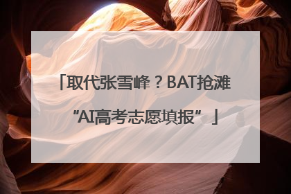 取代张雪峰？BAT抢滩“AI高考志愿填报”