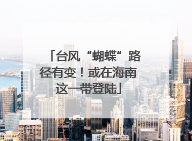 台风“蝴蝶”路径有变！或在海南这一带登陆