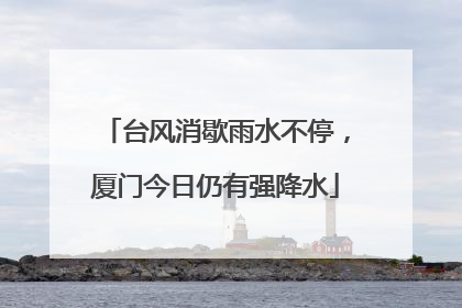 台风消歇雨水不停，厦门今日仍有强降水