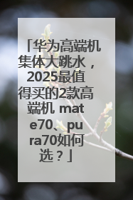 华为高端机集体大跳水，2025最值得买的2款高端机 mate70、pura70如何选？