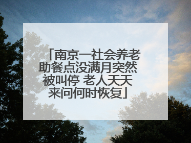 南京一社会养老助餐点没满月突然被叫停 老人天天来问何时恢复