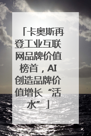卡奥斯再登工业互联网品牌价值榜首，AI创造品牌价值增长“活水”