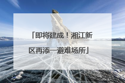 即将建成！湘江新区再添一避难场所