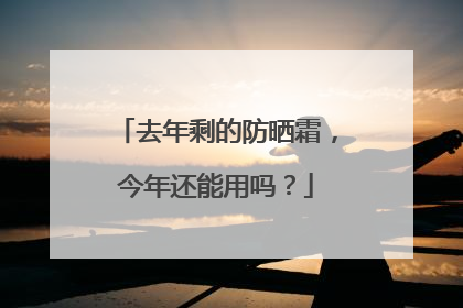 去年剩的防晒霜，今年还能用吗？