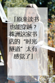 原来读书也能穿越？株洲这家书店的“时光隧道”太有感觉了