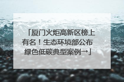 厦门火炬高新区榜上有名！生态环境部公布绿色低碳典型案例→