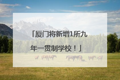 厦门将新增1所九年一贯制学校！
