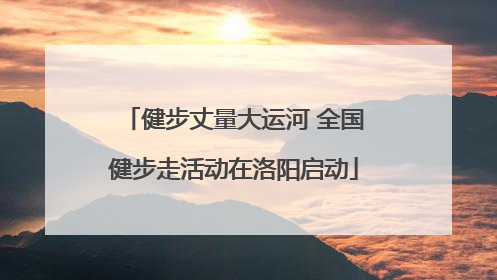 健步丈量大运河 全国健步走活动在洛阳启动