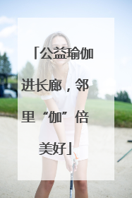 公益瑜伽进长廊，邻里“伽”倍美好
