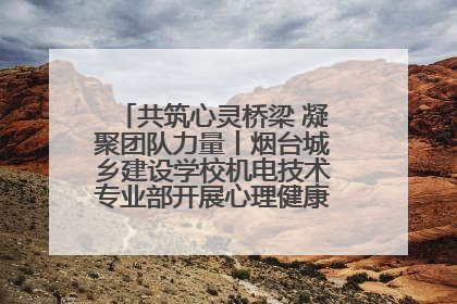 共筑心灵桥梁 凝聚团队力量丨烟台城乡建设学校机电技术专业部开展心理健康讲座及团辅活动