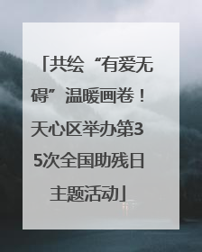 共绘“有爱无碍”温暖画卷！天心区举办第35次全国助残日主题活动