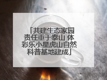 共建生态家园 责任重于泰山 体彩乐小星虎山自然科普基地建成