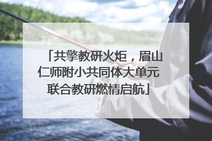 共擎教研火炬，眉山仁师附小共同体大单元联合教研燃情启航