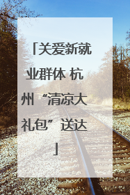 关爱新就业群体 杭州“清凉大礼包”送达