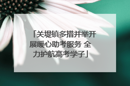 关堤镇多措并举开展暖心助考服务 全力护航高考学子
