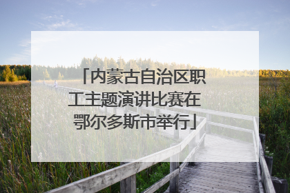 内蒙古自治区职工主题演讲比赛在鄂尔多斯市举行