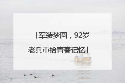军装梦圆，92岁老兵重拾青春记忆