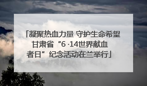 凝聚热血力量 守护生命希望 甘肃省“6 ·14世界献血者日”纪念活动在兰举行
